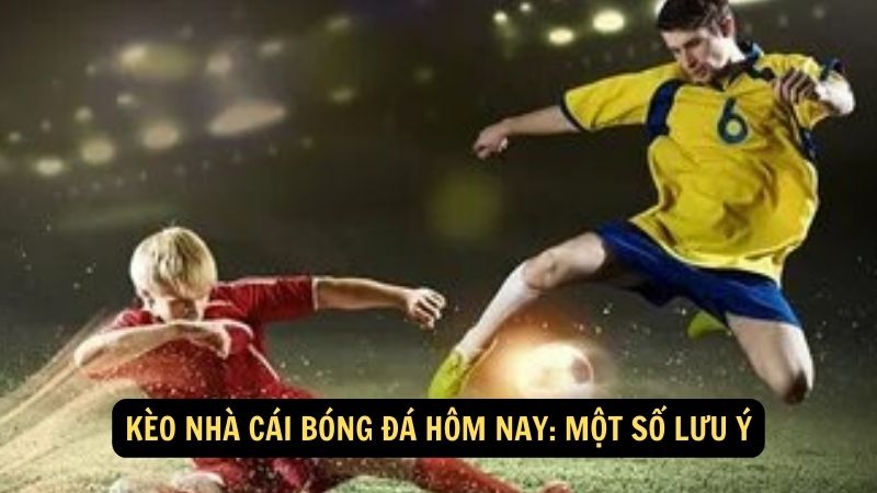 Kèo nhà cái bóng đá hôm nay: Một số lưu ý