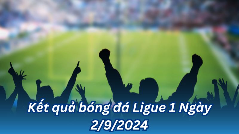 Kết quả bóng đá Ligue 1 Ngày 2/9/2024 2 Kết quả bóng đá Ligue 1 Ngày 2/9/2024