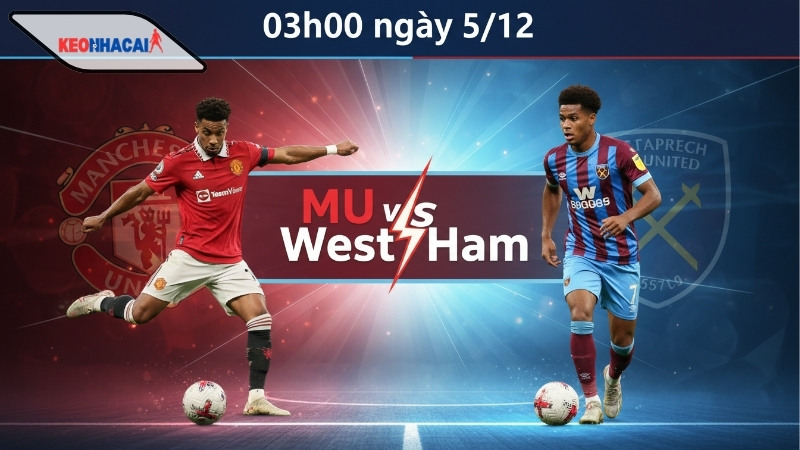 Nhận định bóng đá MU vs West Ham, 03h00 ngày 5/12, trở lại quỹ đạo
